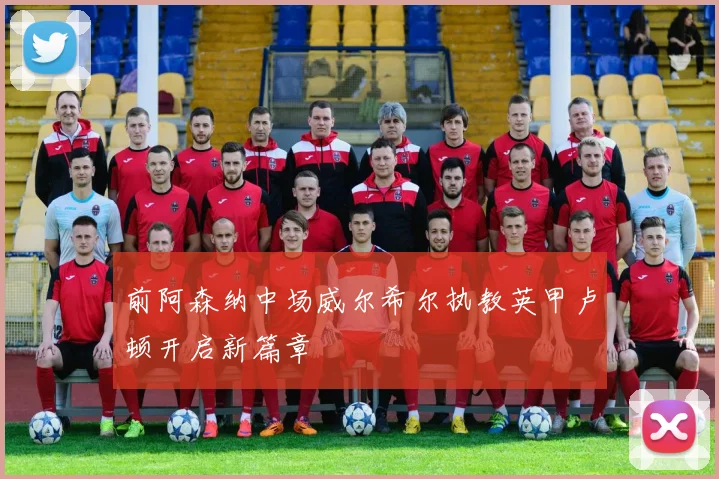 前阿森纳中场威尔希尔执教英甲卢顿开启新篇章