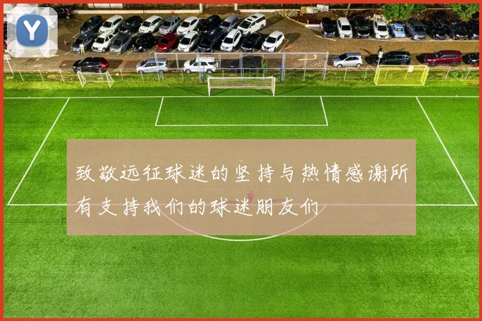致敬远征球迷的坚持与热情感谢所有支持我们的球迷朋友们
