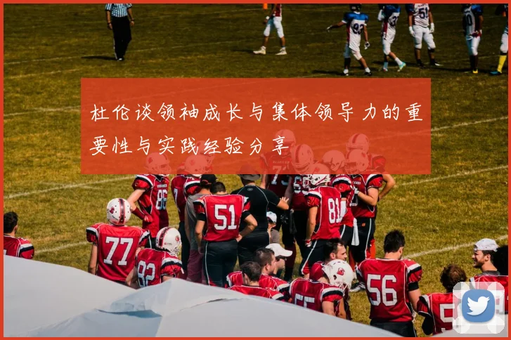 杜伦谈领袖成长与集体领导力的重要性与实践经验分享