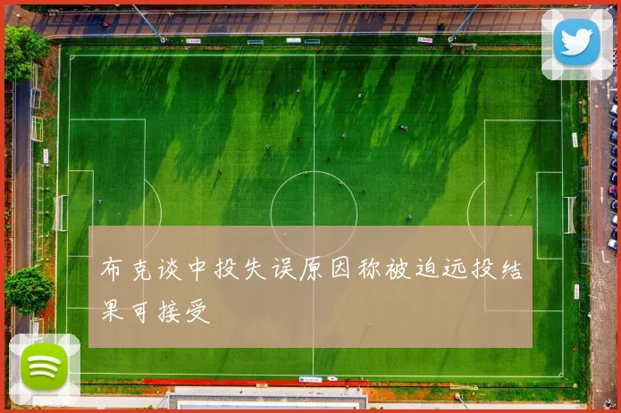布克谈中投失误原因称被迫远投结果可接受
