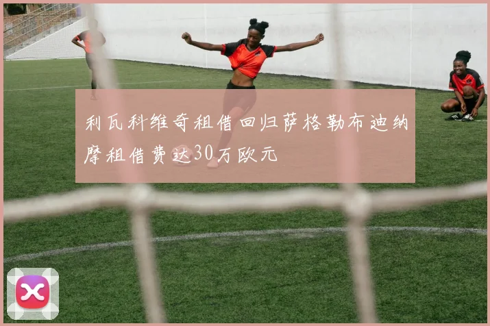 利瓦科维奇租借回归萨格勒布迪纳摩租借费达30万欧元