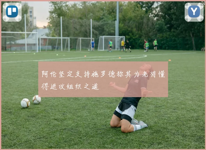 阿伦坚定支持施罗德称其为老将懂得进攻组织之道