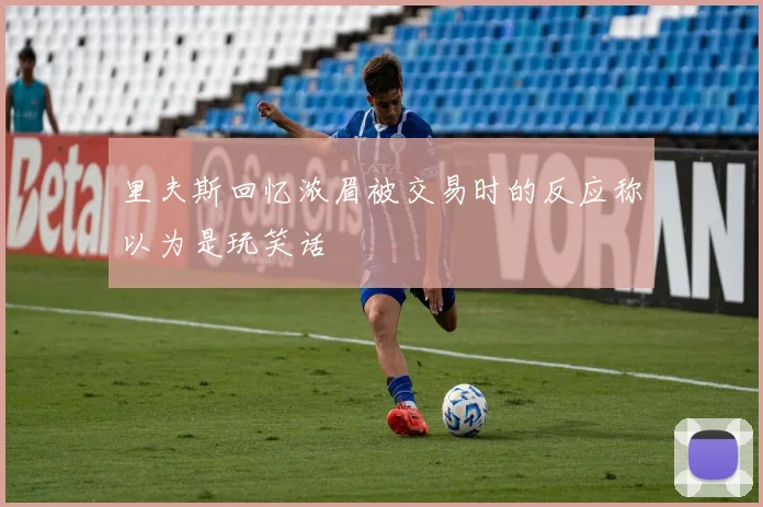 里夫斯回忆浓眉被交易时的反应称以为是玩笑话