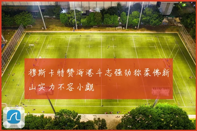 穆斯卡特赞海港斗志强劲称柔佛新山实力不容小觑