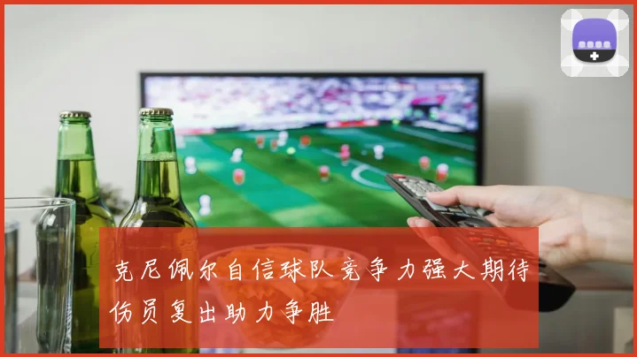 克尼佩尔自信球队竞争力强大期待伤员复出助力争胜