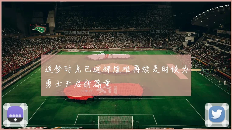 追梦时光已逝辉煌难再续是时候为勇士开启新篇章
