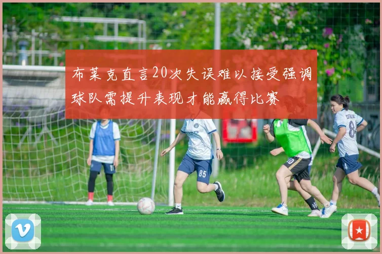 布莱克直言20次失误难以接受强调球队需提升表现才能赢得比赛