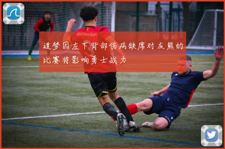 追梦因左下背部伤病缺席对灰熊的比赛将影响勇士战力