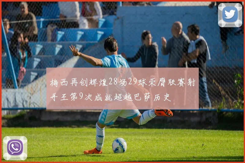 梅西再创辉煌28场29球荣膺联赛射手王第9次成就超越巴萨历史