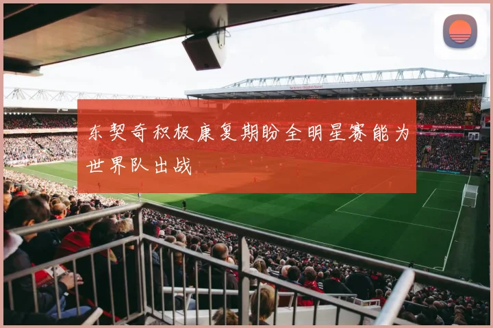 东契奇积极康复期盼全明星赛能为世界队出战