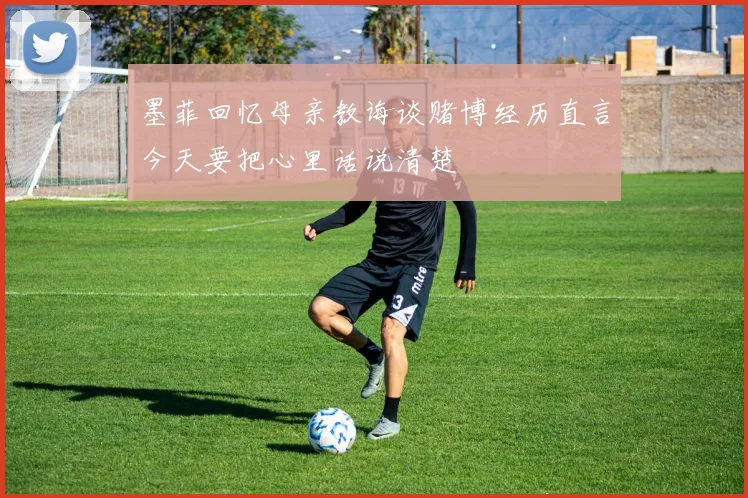 墨菲回忆母亲教诲谈赌博经历直言今天要把心里话说清楚