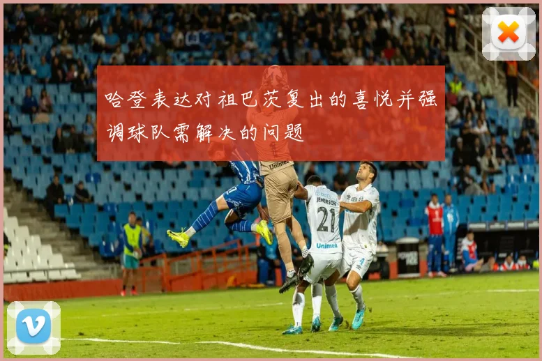 哈登表达对祖巴茨复出的喜悦并强调球队需解决的问题